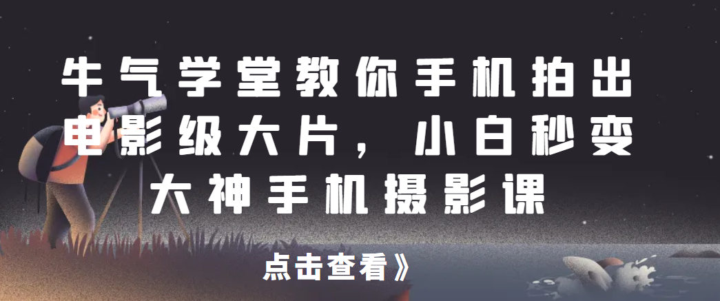 牛气学堂教你手机拍出电影级大片，小白秒变大神手机摄影课网赚项目-副业赚钱-互联网创业-资源整合猪哥网赚