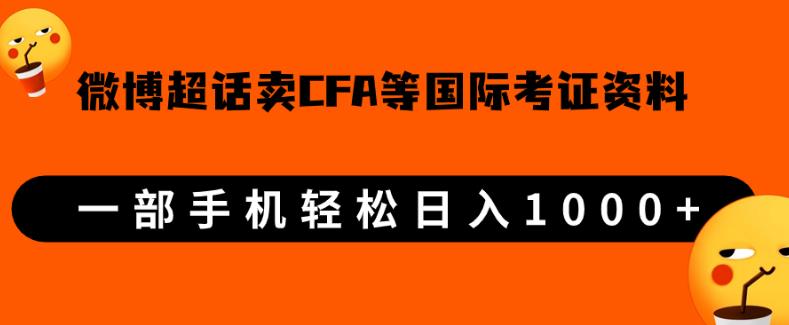 微博超话卖cfa、frm等国际考证虚拟资料，一单300+，一部手机轻松日入1000+【揭秘】网赚项目-副业赚钱-互联网创业-资源整合猪哥网赚