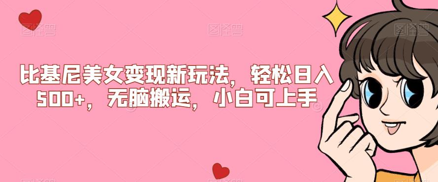 比基尼美女变现新玩法，轻松日入500+，无脑搬运，小白可上手【揭秘】网赚项目-副业赚钱-互联网创业-资源整合猪哥网赚