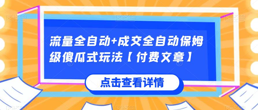 流量全自动+成交全自动保姆级傻瓜式玩法【付费文章】网赚项目-副业赚钱-互联网创业-资源整合猪哥网赚